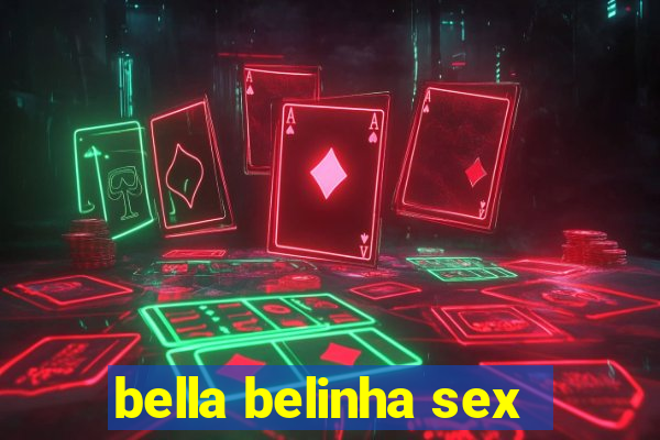 bella belinha sex